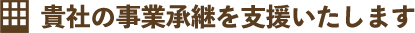 貴社の事業承継を支援いたします